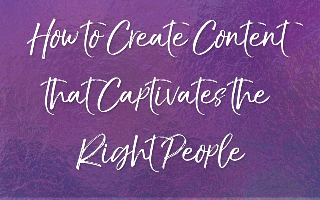How to Create Content That Captivates the Right People