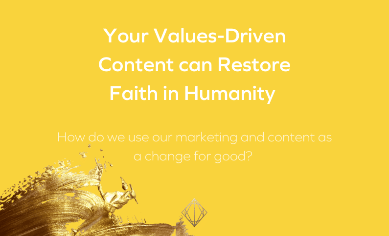 Your values-driven content can restore faith in humanity